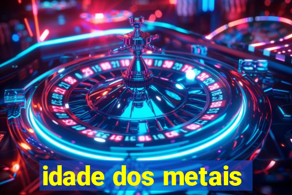 idade dos metais